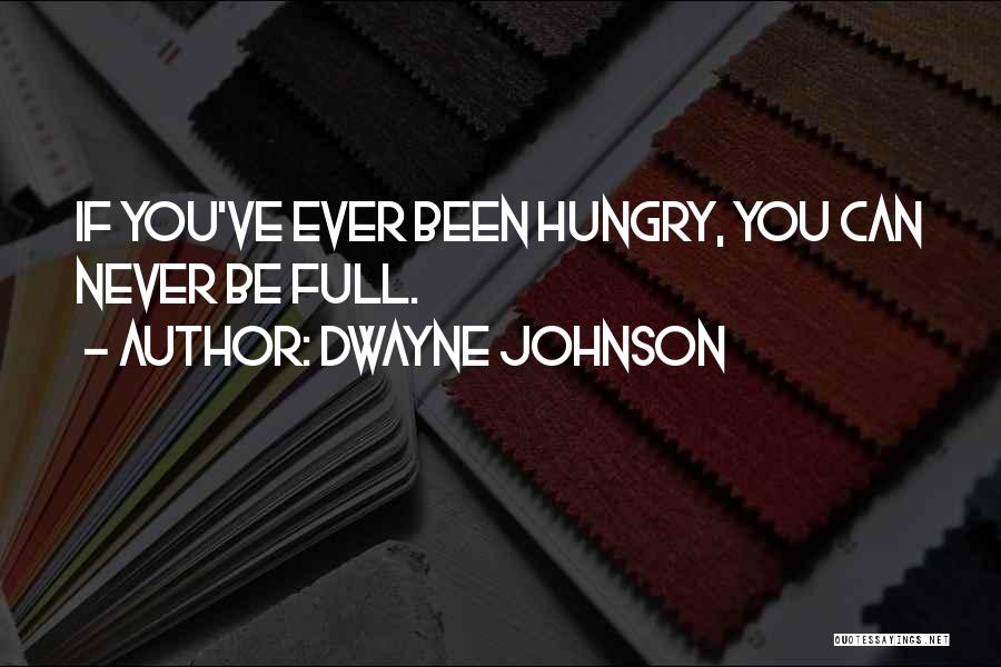 Dwayne Johnson Quotes: If You've Ever Been Hungry, You Can Never Be Full.