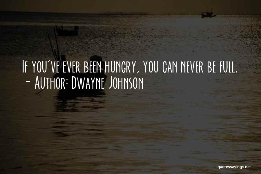 Dwayne Johnson Quotes: If You've Ever Been Hungry, You Can Never Be Full.