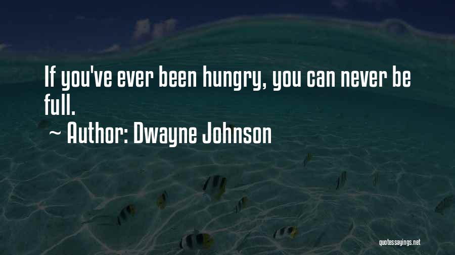 Dwayne Johnson Quotes: If You've Ever Been Hungry, You Can Never Be Full.