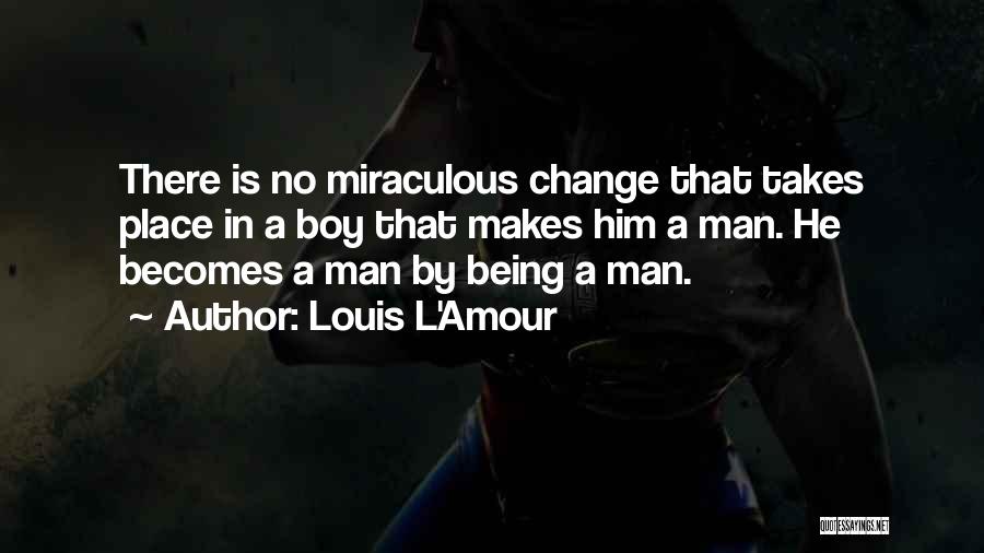 Louis L'Amour Quotes: There Is No Miraculous Change That Takes Place In A Boy That Makes Him A Man. He Becomes A Man