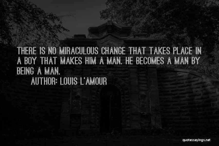 Louis L'Amour Quotes: There Is No Miraculous Change That Takes Place In A Boy That Makes Him A Man. He Becomes A Man