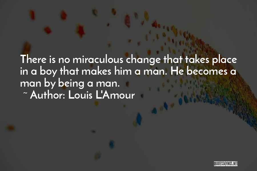 Louis L'Amour Quotes: There Is No Miraculous Change That Takes Place In A Boy That Makes Him A Man. He Becomes A Man