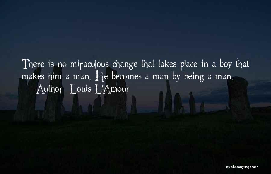 Louis L'Amour Quotes: There Is No Miraculous Change That Takes Place In A Boy That Makes Him A Man. He Becomes A Man