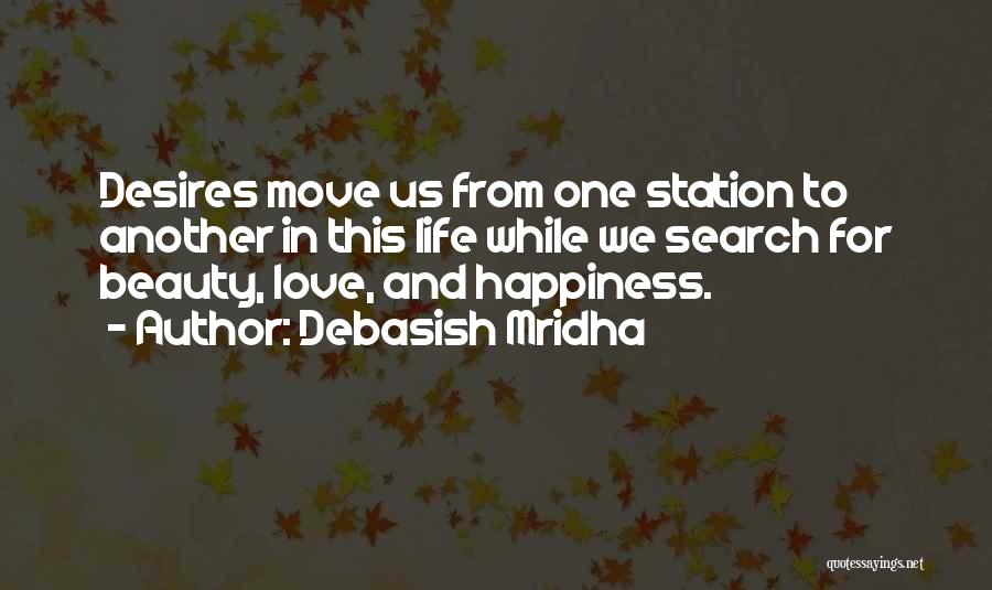 Debasish Mridha Quotes: Desires Move Us From One Station To Another In This Life While We Search For Beauty, Love, And Happiness.