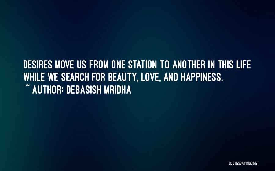 Debasish Mridha Quotes: Desires Move Us From One Station To Another In This Life While We Search For Beauty, Love, And Happiness.