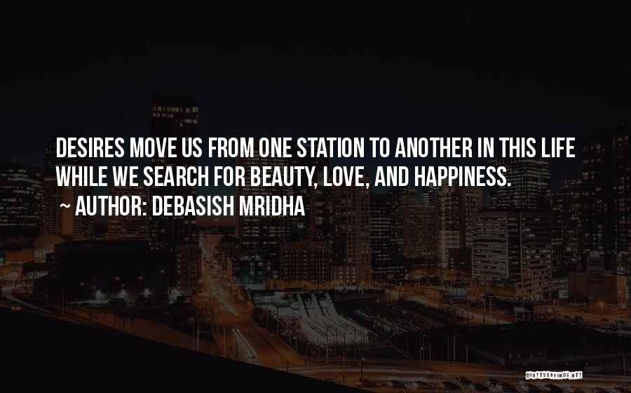 Debasish Mridha Quotes: Desires Move Us From One Station To Another In This Life While We Search For Beauty, Love, And Happiness.