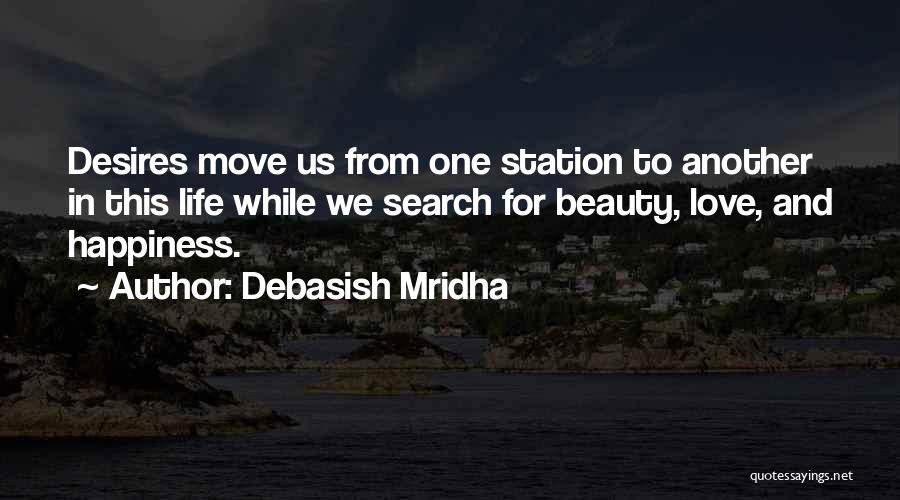 Debasish Mridha Quotes: Desires Move Us From One Station To Another In This Life While We Search For Beauty, Love, And Happiness.