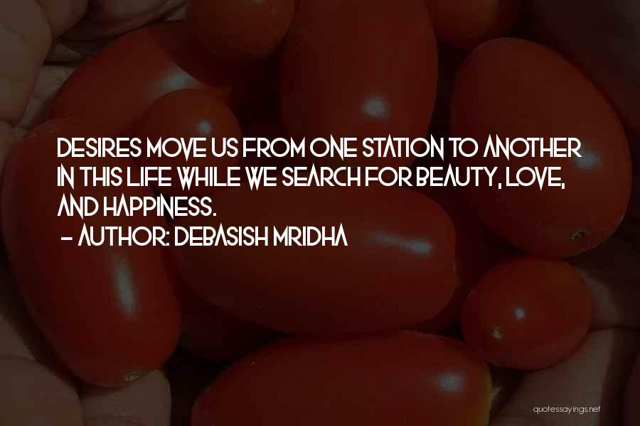 Debasish Mridha Quotes: Desires Move Us From One Station To Another In This Life While We Search For Beauty, Love, And Happiness.