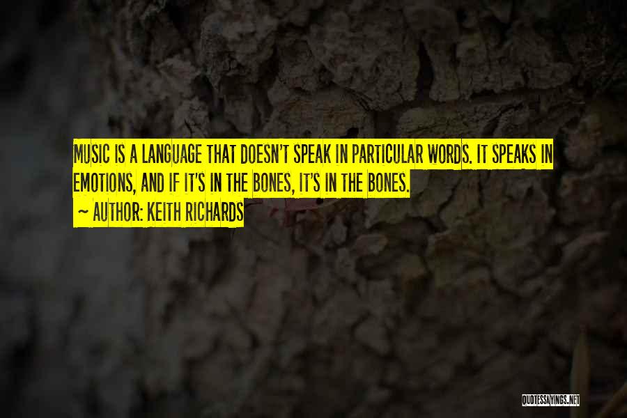 Keith Richards Quotes: Music Is A Language That Doesn't Speak In Particular Words. It Speaks In Emotions, And If It's In The Bones,