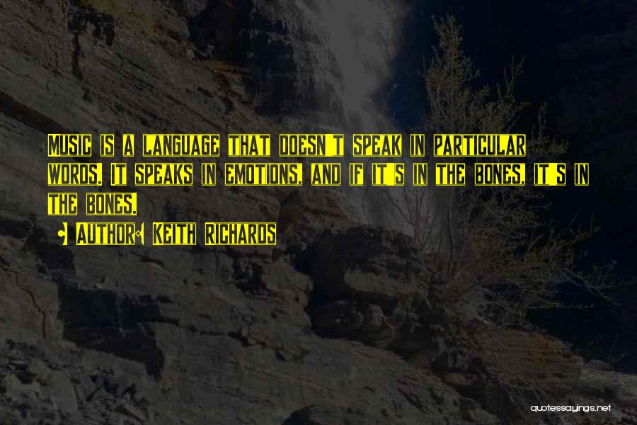 Keith Richards Quotes: Music Is A Language That Doesn't Speak In Particular Words. It Speaks In Emotions, And If It's In The Bones,