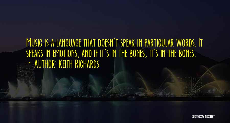 Keith Richards Quotes: Music Is A Language That Doesn't Speak In Particular Words. It Speaks In Emotions, And If It's In The Bones,