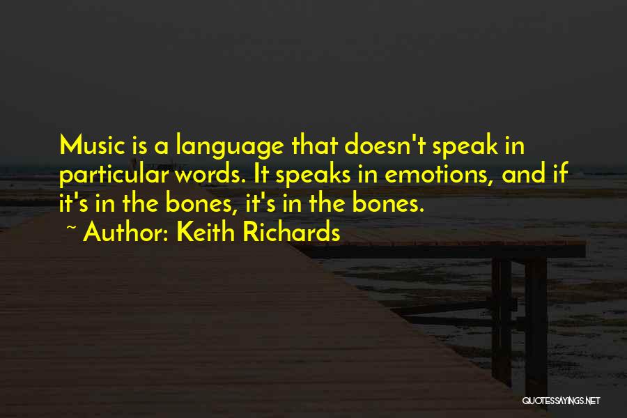 Keith Richards Quotes: Music Is A Language That Doesn't Speak In Particular Words. It Speaks In Emotions, And If It's In The Bones,