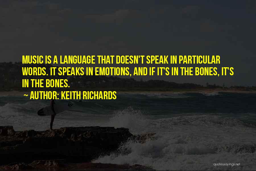 Keith Richards Quotes: Music Is A Language That Doesn't Speak In Particular Words. It Speaks In Emotions, And If It's In The Bones,