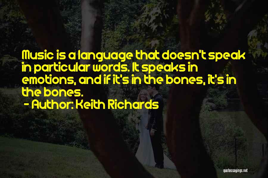 Keith Richards Quotes: Music Is A Language That Doesn't Speak In Particular Words. It Speaks In Emotions, And If It's In The Bones,