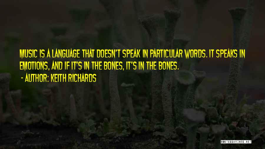 Keith Richards Quotes: Music Is A Language That Doesn't Speak In Particular Words. It Speaks In Emotions, And If It's In The Bones,