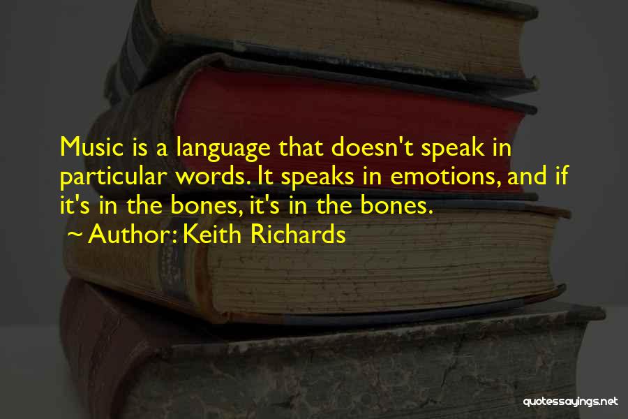 Keith Richards Quotes: Music Is A Language That Doesn't Speak In Particular Words. It Speaks In Emotions, And If It's In The Bones,