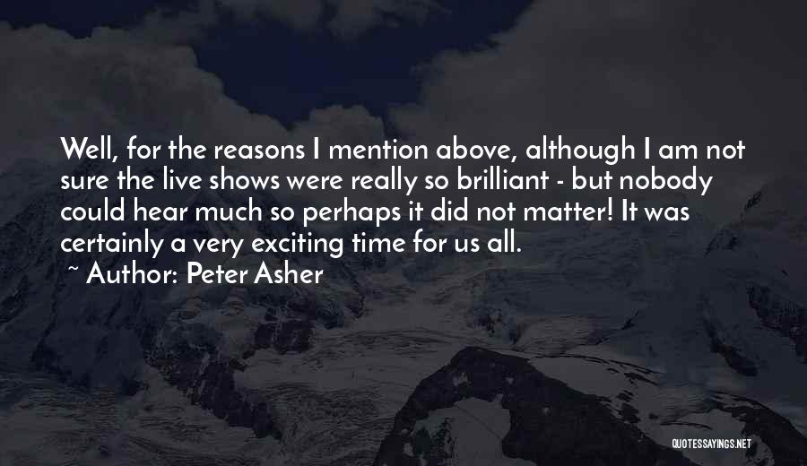 Peter Asher Quotes: Well, For The Reasons I Mention Above, Although I Am Not Sure The Live Shows Were Really So Brilliant -