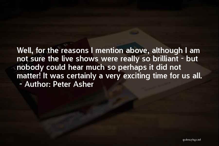 Peter Asher Quotes: Well, For The Reasons I Mention Above, Although I Am Not Sure The Live Shows Were Really So Brilliant -