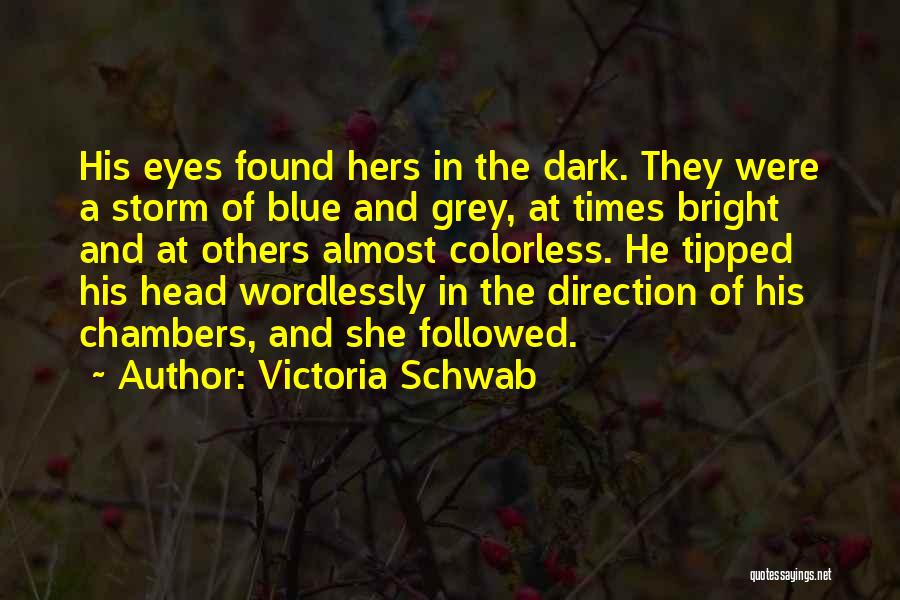 Victoria Schwab Quotes: His Eyes Found Hers In The Dark. They Were A Storm Of Blue And Grey, At Times Bright And At