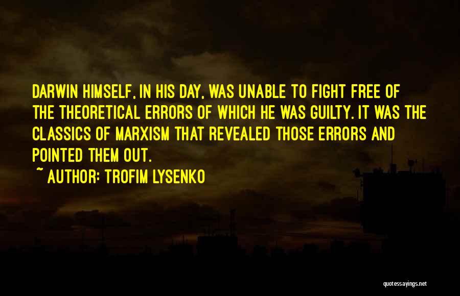 Trofim Lysenko Quotes: Darwin Himself, In His Day, Was Unable To Fight Free Of The Theoretical Errors Of Which He Was Guilty. It