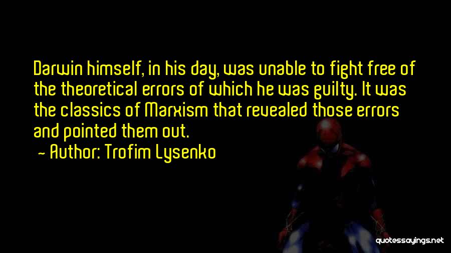 Trofim Lysenko Quotes: Darwin Himself, In His Day, Was Unable To Fight Free Of The Theoretical Errors Of Which He Was Guilty. It