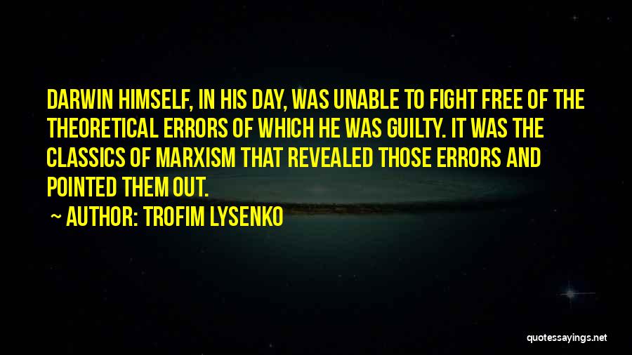 Trofim Lysenko Quotes: Darwin Himself, In His Day, Was Unable To Fight Free Of The Theoretical Errors Of Which He Was Guilty. It