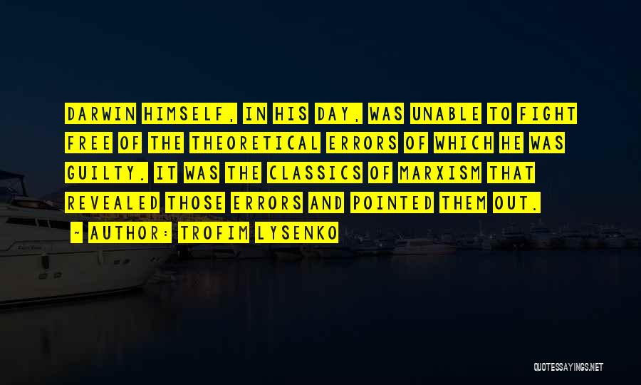 Trofim Lysenko Quotes: Darwin Himself, In His Day, Was Unable To Fight Free Of The Theoretical Errors Of Which He Was Guilty. It