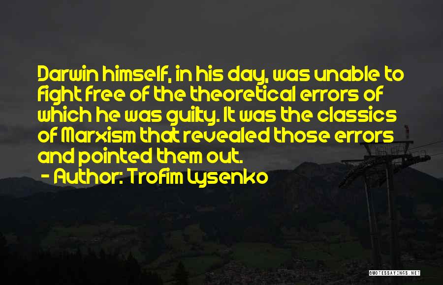 Trofim Lysenko Quotes: Darwin Himself, In His Day, Was Unable To Fight Free Of The Theoretical Errors Of Which He Was Guilty. It