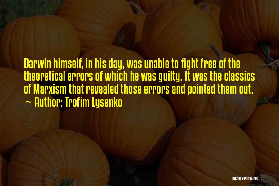Trofim Lysenko Quotes: Darwin Himself, In His Day, Was Unable To Fight Free Of The Theoretical Errors Of Which He Was Guilty. It