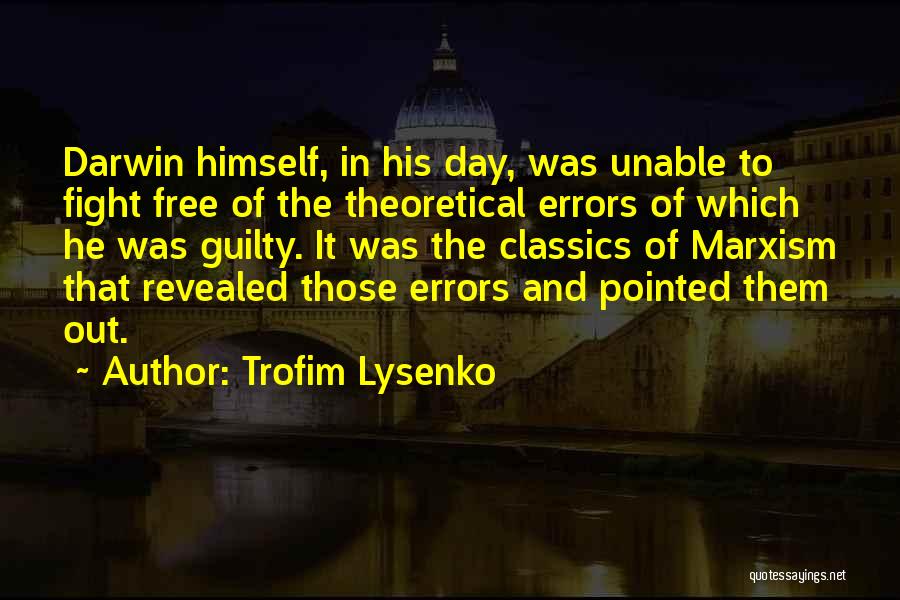 Trofim Lysenko Quotes: Darwin Himself, In His Day, Was Unable To Fight Free Of The Theoretical Errors Of Which He Was Guilty. It