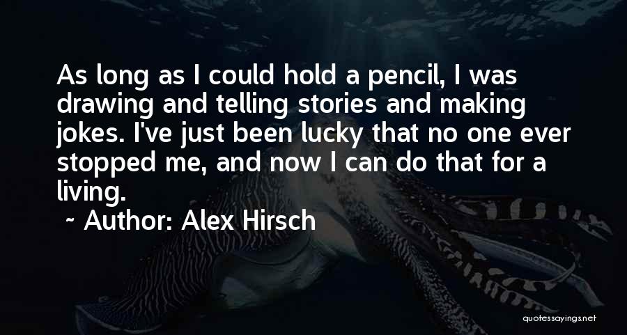 Alex Hirsch Quotes: As Long As I Could Hold A Pencil, I Was Drawing And Telling Stories And Making Jokes. I've Just Been