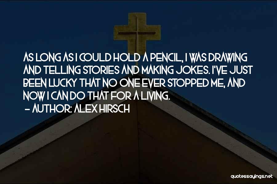 Alex Hirsch Quotes: As Long As I Could Hold A Pencil, I Was Drawing And Telling Stories And Making Jokes. I've Just Been