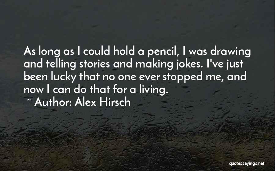 Alex Hirsch Quotes: As Long As I Could Hold A Pencil, I Was Drawing And Telling Stories And Making Jokes. I've Just Been