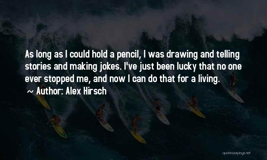 Alex Hirsch Quotes: As Long As I Could Hold A Pencil, I Was Drawing And Telling Stories And Making Jokes. I've Just Been