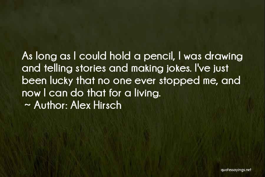 Alex Hirsch Quotes: As Long As I Could Hold A Pencil, I Was Drawing And Telling Stories And Making Jokes. I've Just Been