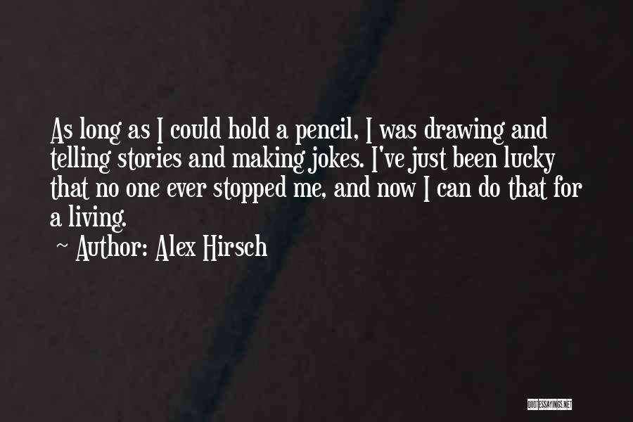 Alex Hirsch Quotes: As Long As I Could Hold A Pencil, I Was Drawing And Telling Stories And Making Jokes. I've Just Been