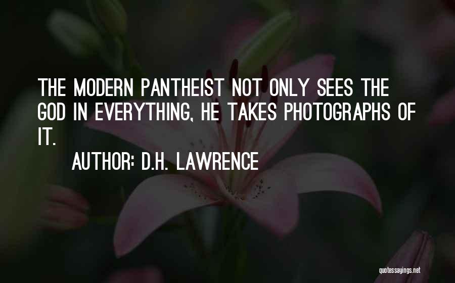 D.H. Lawrence Quotes: The Modern Pantheist Not Only Sees The God In Everything, He Takes Photographs Of It.