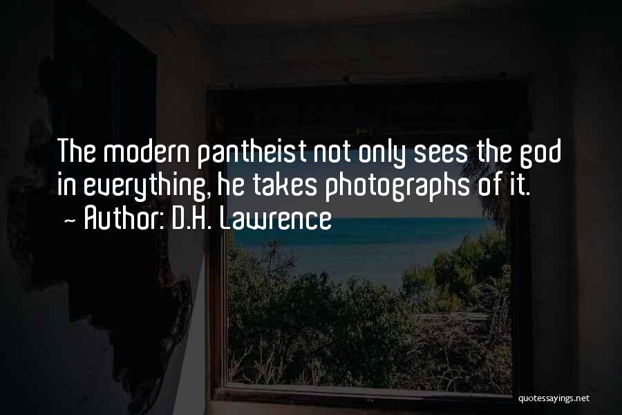 D.H. Lawrence Quotes: The Modern Pantheist Not Only Sees The God In Everything, He Takes Photographs Of It.