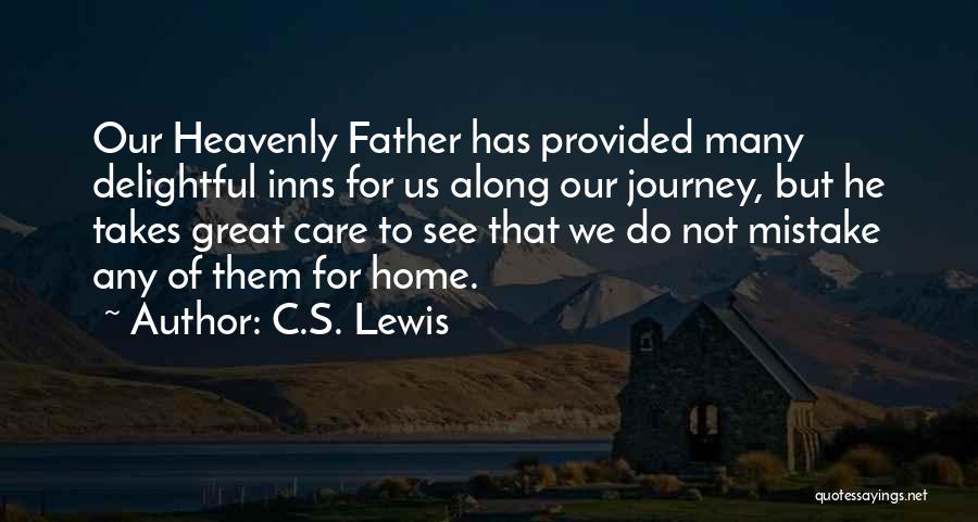 C.S. Lewis Quotes: Our Heavenly Father Has Provided Many Delightful Inns For Us Along Our Journey, But He Takes Great Care To See