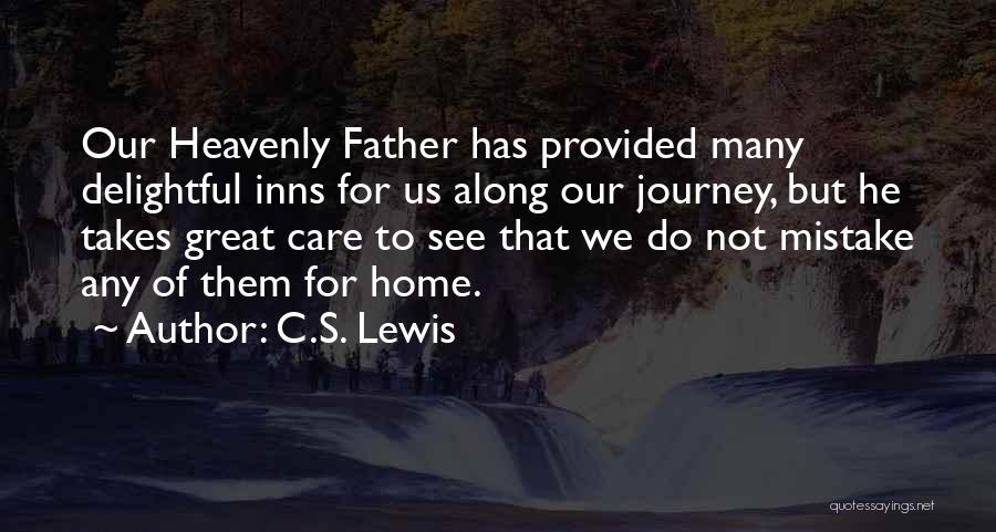 C.S. Lewis Quotes: Our Heavenly Father Has Provided Many Delightful Inns For Us Along Our Journey, But He Takes Great Care To See