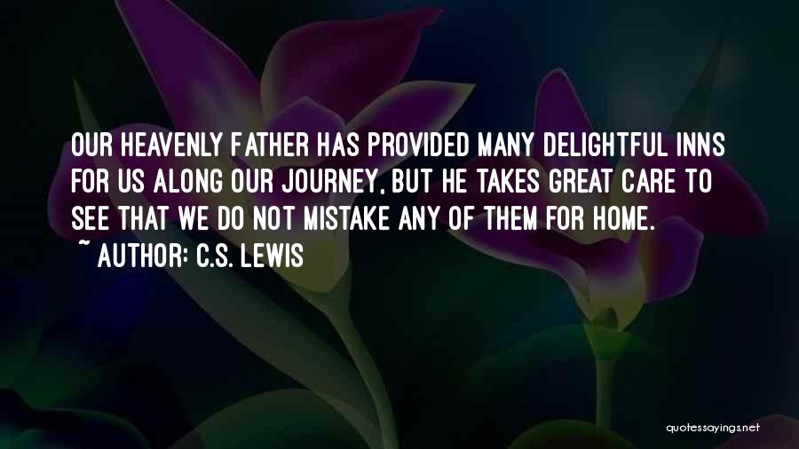 C.S. Lewis Quotes: Our Heavenly Father Has Provided Many Delightful Inns For Us Along Our Journey, But He Takes Great Care To See