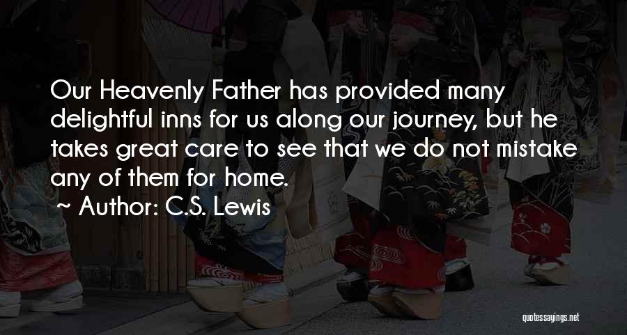 C.S. Lewis Quotes: Our Heavenly Father Has Provided Many Delightful Inns For Us Along Our Journey, But He Takes Great Care To See