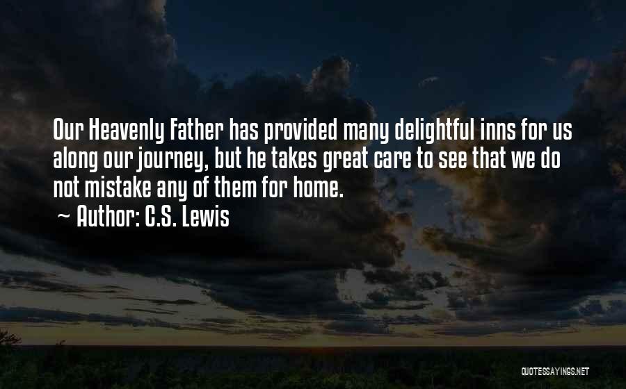 C.S. Lewis Quotes: Our Heavenly Father Has Provided Many Delightful Inns For Us Along Our Journey, But He Takes Great Care To See