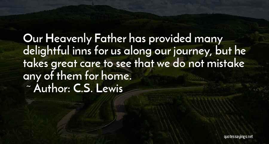 C.S. Lewis Quotes: Our Heavenly Father Has Provided Many Delightful Inns For Us Along Our Journey, But He Takes Great Care To See