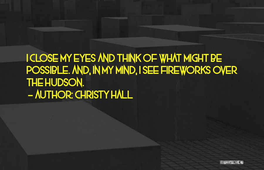 Christy Hall Quotes: I Close My Eyes And Think Of What Might Be Possible. And, In My Mind, I See Fireworks Over The