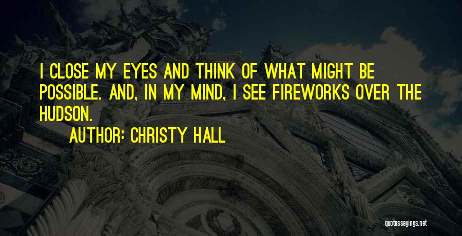 Christy Hall Quotes: I Close My Eyes And Think Of What Might Be Possible. And, In My Mind, I See Fireworks Over The