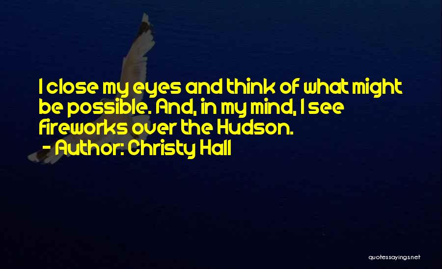 Christy Hall Quotes: I Close My Eyes And Think Of What Might Be Possible. And, In My Mind, I See Fireworks Over The