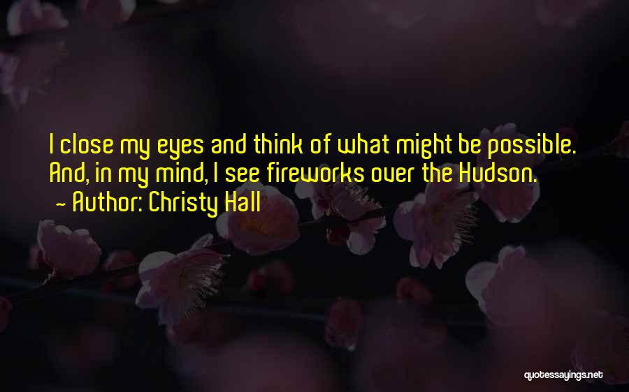 Christy Hall Quotes: I Close My Eyes And Think Of What Might Be Possible. And, In My Mind, I See Fireworks Over The