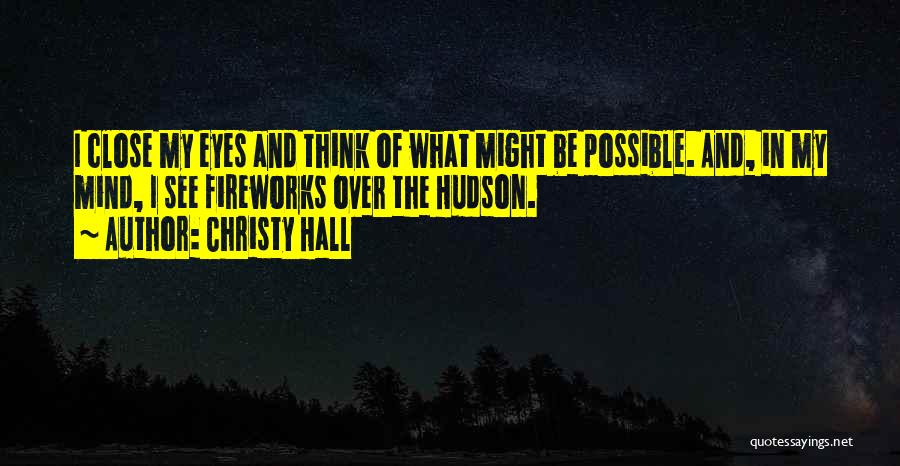 Christy Hall Quotes: I Close My Eyes And Think Of What Might Be Possible. And, In My Mind, I See Fireworks Over The