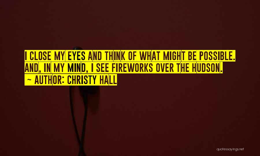 Christy Hall Quotes: I Close My Eyes And Think Of What Might Be Possible. And, In My Mind, I See Fireworks Over The